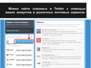 Можно найти знакомых в Twitter с помощью 
ваших аккаунтов в различных почтовых сервисах. 
 