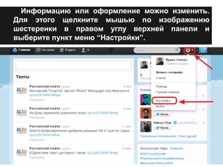 Информацию или оформление можно изменить. 
Для этого щелкните мышью по изображению 
шестеренки в правом углу верхней панели и 
выберите пункт меню “Настройки”. 
 