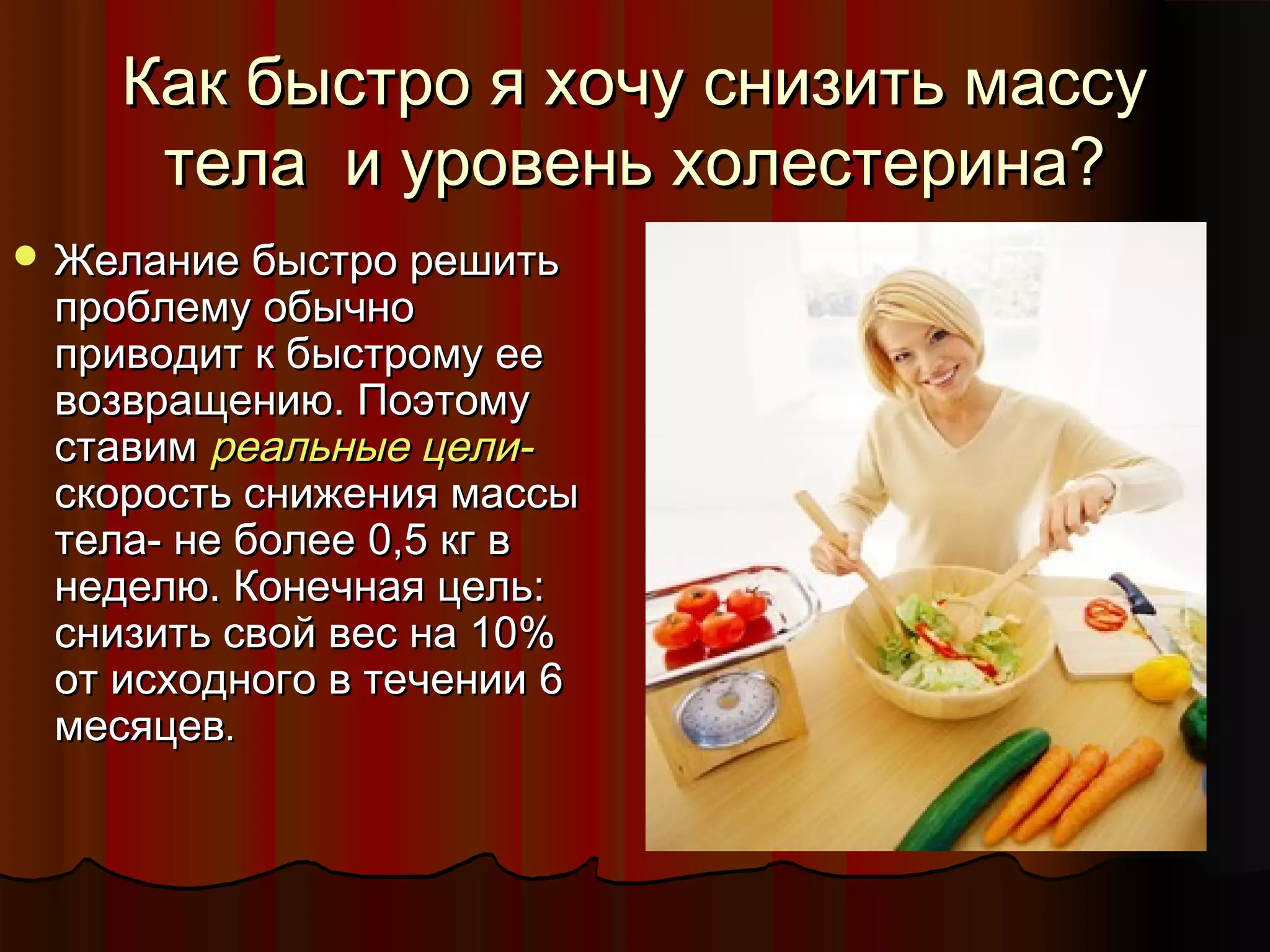 ККаакк ббыыссттрроо яя ххооччуу ссннииззииттьь ммаассссуу 
ттееллаа ии ууррооввеенньь ххооллеессттееррииннаа?? 
ЖЖееллааннииее ббыыссттрроо рреешшииттьь 
ппррооббллееммуу ооббыыччнноо 
ппррииввооддиитт кк ббыыссттррооммуу ееее 
ввооззвврраащщееннииюю.. ППооээттооммуу 
ссттааввиимм ррееааллььнныыее ццееллии-- 
ссккооррооссттьь сснниижжеенниияя ммаассссыы 
ттееллаа-- ннее ббооллееее 00,,55 ккгг вв 
ннееддееллюю.. ККооннееччннааяя ццеелльь:: 
ссннииззииттьь ссввоойй ввеесс ннаа 1100%% 
оотт ииссххооддннооггоо вв ттееччееннииии 66 
ммеессяяццеевв.. 
 