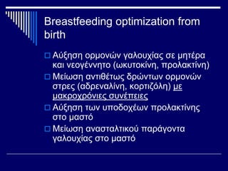 Breastfeeding optimization from 
birth 
 Αύξηση ορμονών γαλουχίας σε μητέρα 
και νεογέννητο (ωκυτοκίνη, προλακτίνη) 
 Με...
