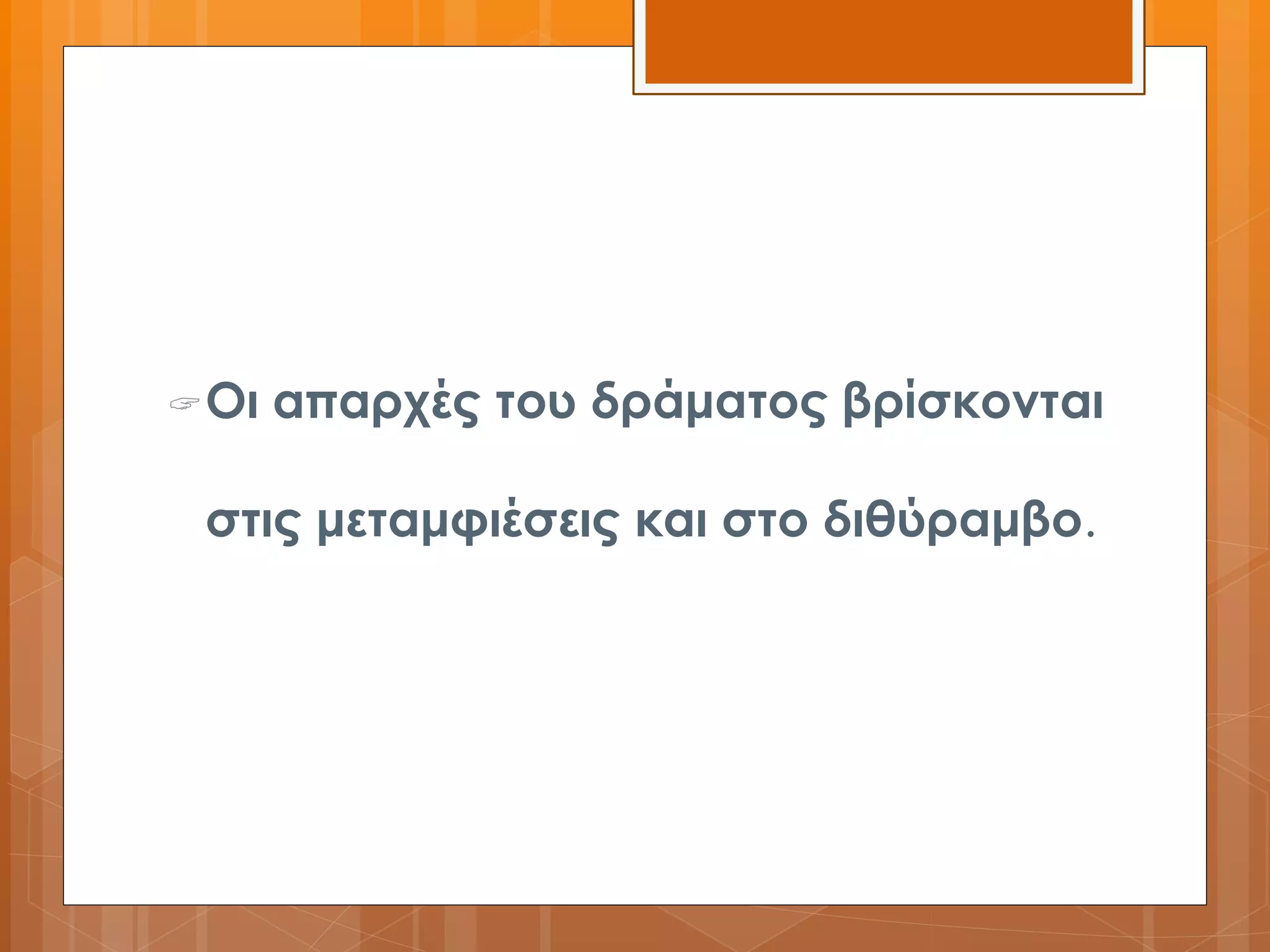 Οι απαρχές του δράματος βρίσκονται 
στις μεταμφιέσεις και στο διθύραμβο. 
 