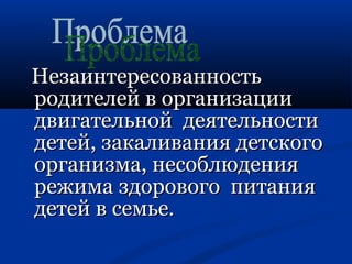 ННееззааииннттеерреессооввааннннооссттьь 
ррооддииттееллеейй вв ооррггааннииззааццииии 
ддввииггааттееллььнноойй ддееяяттееллььннооссттии 
ддееттеейй,, ззааккааллиивваанниияя ддееттссккооггоо 
ооррггааннииззммаа,, ннеессооббллююддеенниияя 
рреежжииммаа ззддооррооввооггоо ппииттаанниияя 
ддееттеейй вв ссееммььее.. 
 