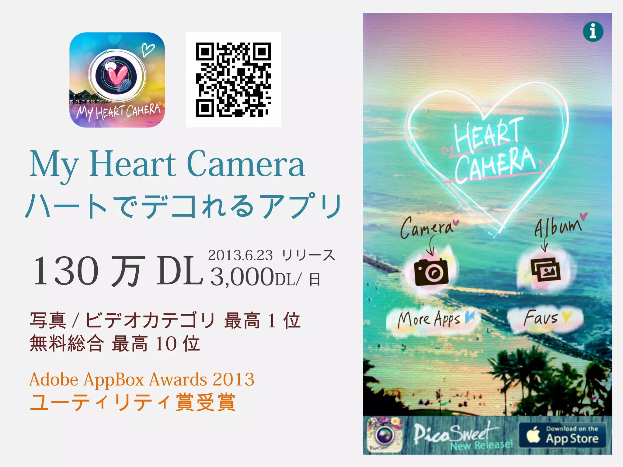 My Heart Camera 
ハートでデコれるアプリ 
130万DL3,000DL/2013.6.23 リリース 
日 
写真/ビデオカテゴリ 最高1位　 
無料総合 最高10位 
Adobe AppBox Awards 2013 
ユーティリティ賞受賞 
 