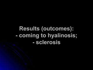 RReessuullttss ((oouuttccoommeess)):: 
-- ccoommiinngg ttoo hhyyaalliinnoossiiss;; 
-- sscclleerroossiiss 
 