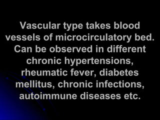 VVaassccuullaarr ttyyppee ttaakkeess bblloooodd 
vveesssseellss ooff mmiiccrroocciirrccuullaattoorryy bbeedd.. 
CCaann bbee oobbsseerrvveedd iinn ddiiffffeerreenntt 
cchhrroonniicc hhyyppeerrtteennssiioonnss,, 
rrhheeuummaattiicc ffeevveerr,, ddiiaabbeetteess 
mmeelllliittuuss,, cchhrroonniicc iinnffeeccttiioonnss,, 
aauuttooiimmmmuunnee ddiisseeaasseess eettcc.. 
 