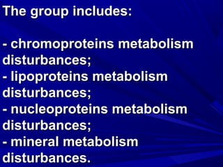 TThhee ggrroouupp iinncclluuddeess:: 
-- cchhrroommoopprrootteeiinnss mmeettaabboolliissmm 
ddiissttuurrbbaanncceess;; 
-- lliippoopprrootteeiinnss mmeettaabboolliissmm 
ddiissttuurrbbaanncceess;; 
-- nnuucclleeoopprrootteeiinnss mmeettaabboolliissmm 
ddiissttuurrbbaanncceess;; 
-- mmiinneerraall mmeettaabboolliissmm 
ddiissttuurrbbaanncceess.. 
 