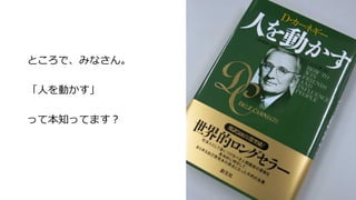 ところで、みなさん。 
 
「⼈人を動かす」 
 
って本知ってます？ 
 