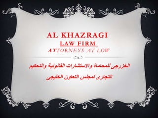 AL KHAZRAGI 
LAW FIRM 
AT TORNEYS AT LOW 
الخزرجى للمحاماة والاستشارات القانونية والتحكيم 
التجارى لمجلس التعاون الخليجى 
 