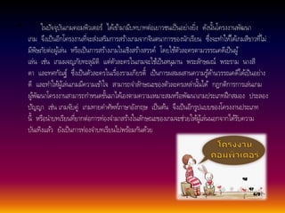 • ในปัจจุบันเกมคอมพิวเตอร์ไดเ้ขา้มามีบทบาทต่อเยาวชนเป็นอย่างยิ่ง ดังนนั้โครงงานพัฒนา 
เกม จึงเป็นอีกโครงงานที่จะส่งเสริมการสรา้งเกมจากจินตนาการของนักเรียน ซึ่งจะทา ใหไ้ดเ้กมสีขาวที่ไม่ 
มีพิษภัยต่อผูเ้ล่น หรือเป็นการสรา้งเกมในเชิงสรา้งสรรค์โดยใชตั้วละครตามวรรณคดีเป็นผู้ 
เล่น เช่น เกมผจญภัยทะลุมิติแต่ตัวละครในเกมจะใชเ้ป็นหนุมาน พระลักษมณ์พระราม นางสี 
ดา และทศกัณฐ์ซึ่งเป็นตัวละครในเรื่องรามเกียรต์ิเป็นการผสมผสานความรูด้า้นวรรณคดีไดเ้ป็นอย่าง 
ดีและทา ใหผู้เ้ล่นเกมมีความเขา้ใจ สามารถจา ลักษณะของตัวละครเหล่านนั้ได้กฎกติการการเล่นเกม 
ผูพั้ฒนาโครงงานสามารถกา หนดขนั้มาไดเ้องตามความเหมาะสมหรือพัฒนาเกมประเภทฝึกสมอง ประลอง 
ปัญญา เช่น เกมจับคู่เกมทายคา ศัพท์ภาษาอังกฤษ เป็นตน้จึงเป็นอีกรูปแบบของโครงงานประเภท 
นี้หรือนา บทเรียนที่ยากต่อการท่องจา มาสรา้งในลักษณะของเกมจะช่วยใหผู้เ้ล่นนอกจากไดรั้บความ 
บันเทิงแลว้ยังเป็นการท่องจา บทเรียนไปพรอ้มกันดว้ย 
 