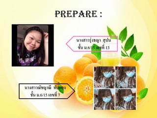 Prepare : 
นางสาวรุ่งธญา สุปน 
ชั้น ม.6/15 เลขที่ 13 
นางสาวฌัชญาณี ทับผดุง 
ชั้น ม.6/15 เลขที่ 7 