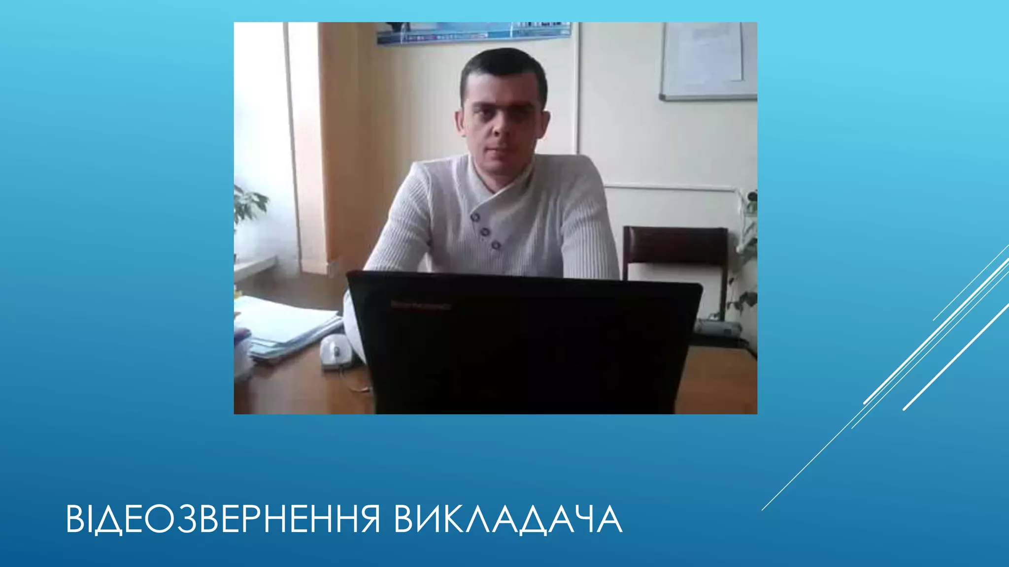 ВІДЕОЗВЕРНЕННЯ ВИКЛАДАЧА 
 