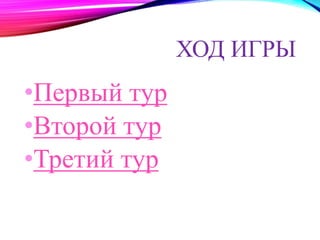 ХОД ИГРЫ 
•Первый тур 
•Второй тур 
•Третий тур 
 