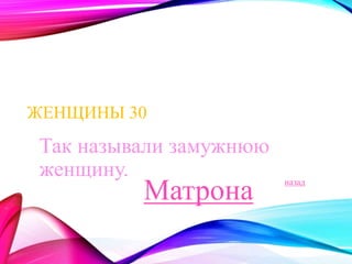 ЖЕНЩИНЫ 30 
Так называли замужнюю 
женщину. 
назад Матрона 
 