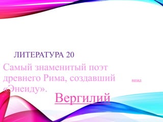 ЛИТЕРАТУРА 20 
Самый знаменитый поэт 
древнего Рима, создавший 
«Энеиду». 
назад 
Вергилий 
 