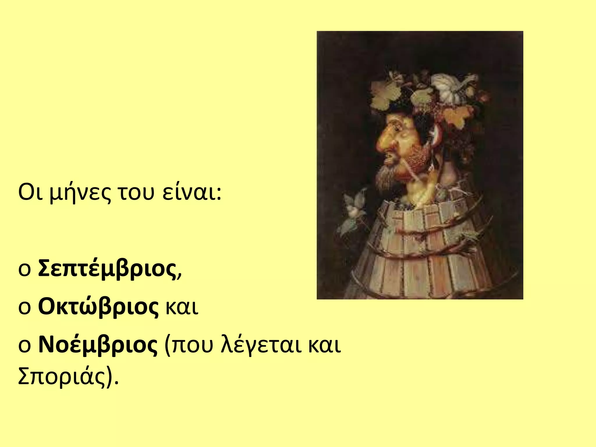 Οι μήνες του είναι: 
ο Σεπτέμβριος, 
ο Οκτώβριος και 
ο Νοέμβριος (που λέγεται και 
Σποριάς). 
 