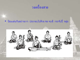 วงเครื่องสาย 
• นิยมเล่นกันอย่างมาก ประกอบไปด้วย ซอ จะเข้ กระจับปี่ ขลุ่ย 
 