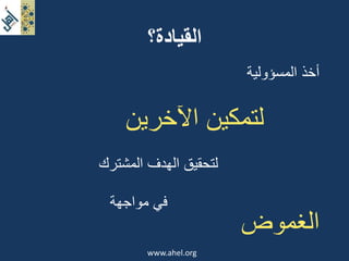 القيادة؟ 
www.ahel.org 
أخذ المسؤولية 
لتمكين الآخرين 
لتحقيق الهدف المشترك 
في مواجهة 
الغموض 
 