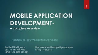 MOBILE APPLICATION 
DEVELOPMENT-A 
complete overview 
PRESENTED BY -PROVAB TECHNOSOFT PVT. LTD. 
1 
 