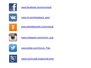 www.facebook.com/corvinpub 
www.vk.com/krepkaya_para 
www.instagram.com/corvin_pub 
www.odnoklassniki.ru/corvinpub 
www.twitter.com/Corvin_Pab 
www.corvin-pab.livejournal.com/  