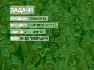 ЗАДАЧИ 
ПРОДАЖИ ПОВЫСИТЬ 
ПОЗИЦИЯ BEERTRENDSETTER 
ЗНАНИЕ УВЕЛИЧИТЬ 
БАЗА ЛИДОГЕНЕРАЦИЯ  