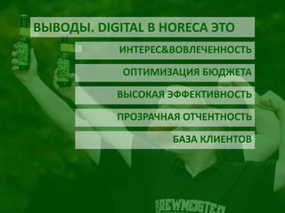 ВЫВОДЫ. DIGITAL В HORECA ЭТО 
ИНТЕРЕС&ВОВЛЕЧЕННОСТЬ 
ОПТИМИЗАЦИЯ БЮДЖЕТА 
ВЫСОКАЯ ЭФФЕКТИВНОСТЬ 
ПРОЗРАЧНАЯ ОТЧЕНТНОСТЬ 
БАЗА КЛИЕНТОВ 