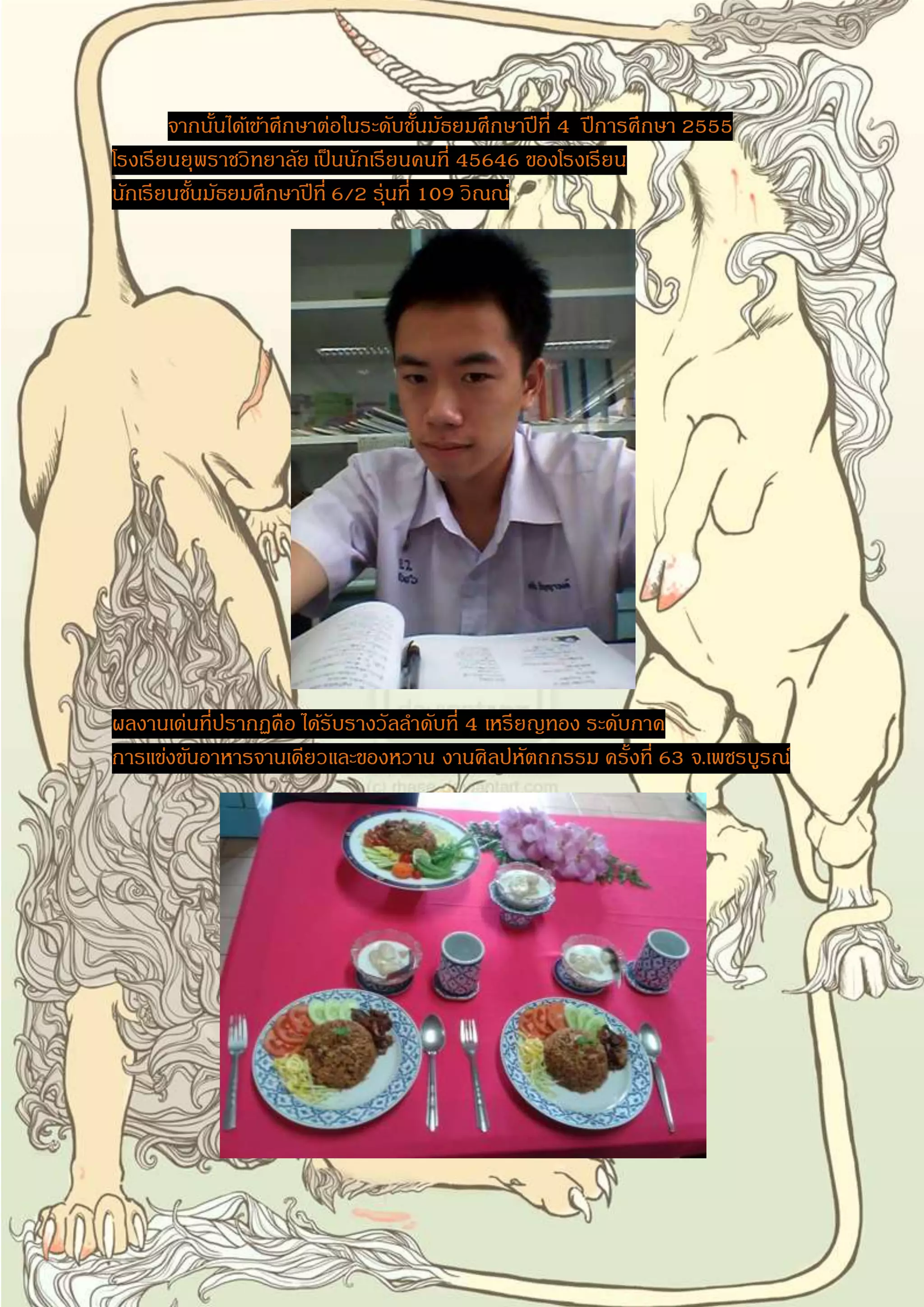 จากนั้นได้เขา้ศึกษาต่อในระดับชั้นมัธยมศึกษาปีที่ 4 ปีการศึกษา 2555 
โรงเรียนยุพราชวิทยาลัย เป็นนักเรียนคนที่ 45646 ของโรงเรียน 
นักเรียนชั้นมัธยมศึกษาปีที่ 6/2 รุ่นที่ 109 วิณณ์ 
ผลงานเด่นที่ปรากฏคือ ได้รับรางวัลลา ดับที่ 4 เหรียญทอง ระดับภาค 
การแข่งขันอาหารจานเดียวและของหวาน งานศิลปหัตถกรรม ครั้งที่ 63 จ.เพชรบูรณ์ 
 