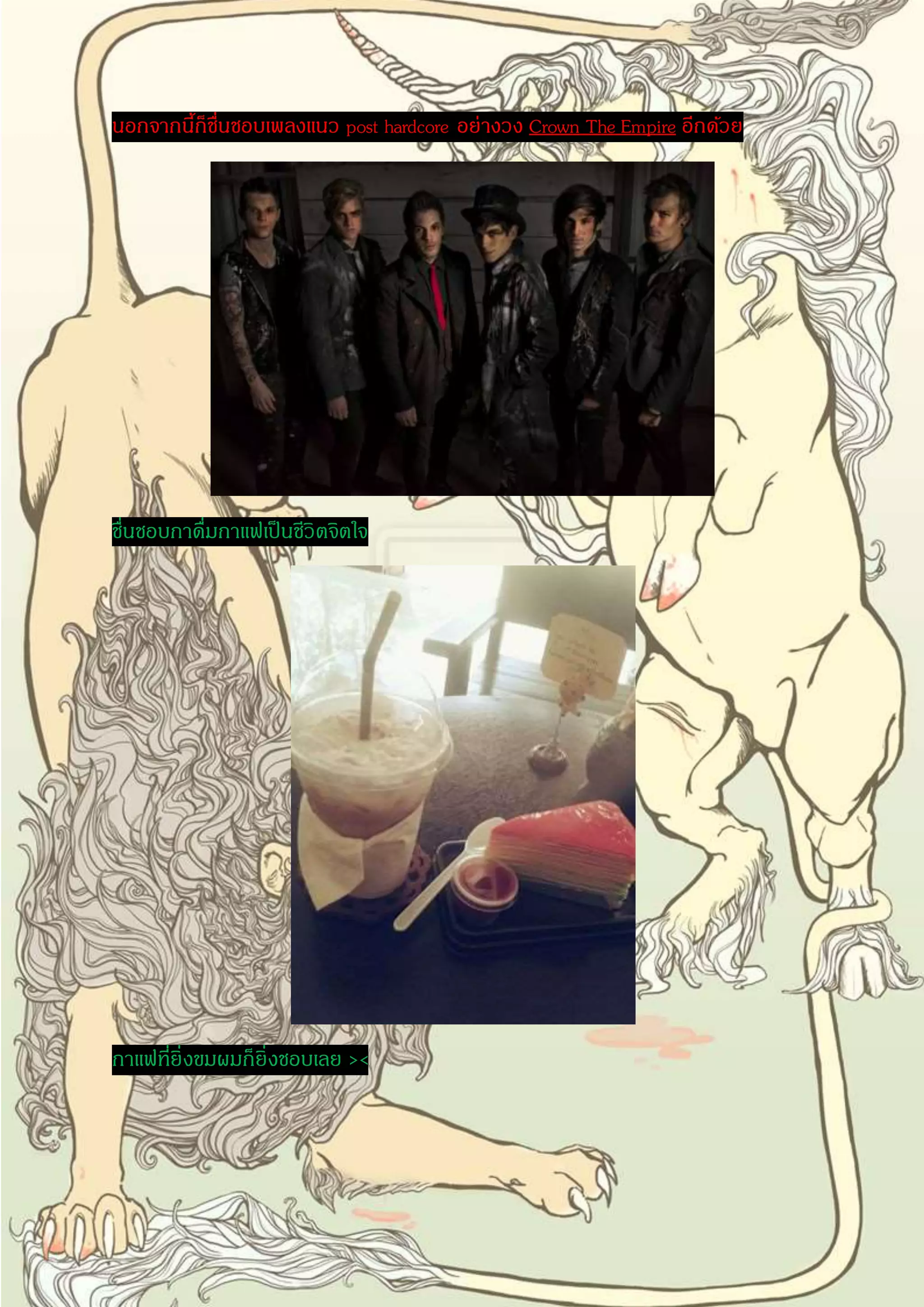 นอกจากนี้ก็ชื่นชอบเพลงแนว post hardcore อย่างวง Crown The Empire อีกด้วย 
ชื่นชอบกาดื่มกาแฟเป็นชีวิตจิตใจ 
กาแฟที่ยิ่งขมผมก็ยิ่งชอบเลย >< 
 