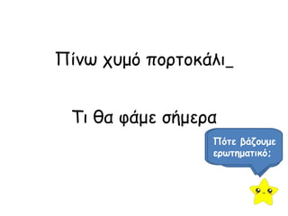 Πίνω χυμό πορτοκάλι 
Τι θα φάμε σήμερα 
Διαβάζουμε τις 
προτάσεις ΠόΤτει βλάεζίπουεμιε; 
τελεία; 
Πότε βάζουμε 
ερωτηματικό; 
 