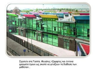 Σχολείο στη Γαλλία. Μεγάλες τζαμαρίες και έντονα 
χρώματα έχουν ως σκοπό να φτιάξουν τη διάθεση των 
μαθητών . 
 