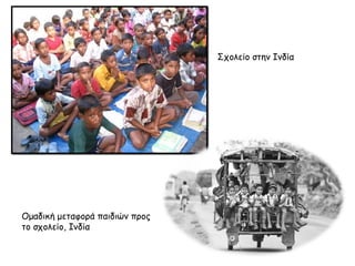 Ομαδική μεταφορά παιδιών προς 
το σχολείο, Ινδία 
Σχολείο στην Ινδία 
 