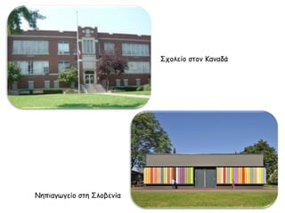 Νηπιαγωγείο στη Σλοβενία 
Σχολείο στον Καναδά 
 