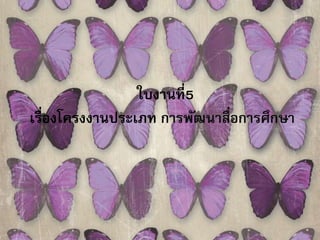 ใบงานที่5 
เรื่องโครงงานประเภท การพัฒนาสื่อการศึกษา 
 