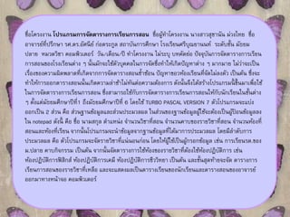 ชื่อโครงงาน โปรแกรมการจัดตารางการเรียนการสอน ชื่อผู้ทา โครงงาน นางสาวสุชานัน ม่วงไทย ชื่อ 
อาจารย์ที่ปรึกษา รศ.ดร.อัศนีย์ก่อตระกูล สถาบันการศึกษา โรงเรียนศรีบุณยานนท์ระดับชั้น มัธยม 
ปลาย หมวดวิชา คอมพิวเตอร์ วัน/เดือน/ปี ทาโครงงาน ไม่ระบุ บทคัดย่อ ปัจจุบันการจัดตารางการเรียน 
การสอนของโรงเรียนต่าง ๆ นั้นมักจะใช้ตัวบุคคลในการจัดซึ่งทา ให้เกิดปัญหาต่าง ๆ มากมาย ไมว่่าจะเป็น 
เรื่องของความผิดพลาดที่เกิดจากการจัดตารางสอนซ้า ซ้อน ปัญหาขอวห้องเรียนที่จัดไมล่งตัว เป็นต้น ซึ่งจะ 
ทา ให้การออกตารางสอนนั้นเกิดความล่าช้าไม่ทันต่อความต้องการ ดังนั้นจึงได้สร้างโปรแกรมนี้ขึ้นมาเพื่อใช้ 
ในการจัดตารางการเรียนการสอน ซึ่งสามารถใช้กับการจัดตารางการเรียนการสอนให้กับนักเรียนในชั้นต่าง 
ๆ ตั้งแต่มัธยมศึกษาปีที่1 ถึงมัธยมศึกษาปีที่6 โดยใช้TURBO PASCAL VERSION 7 ตัวโปรแกรมจะแบ่ง 
ออกเป็น 2 ส่วน คือ ส่วนฐานข้อมูลและส่วนประมวลผล ในส่วนของฐานข้อมูลผ้ใูช้จะต้องเป็นผู้ป้อนข้อมูลลง 
ใน notepad ดังนี้ คือ ชื่อ นามสกุล ตา แหน่ง จา นวนวชิาที่สอน จา นวนคาบของรายวชิาที่สอน จา นวนห้องที่ 
สอนและห้องที่เรียน จากนั้นโปรแกรมจะนาข้อมูลจากฐานข้อมูลที่ได้มาการประมวลผล โดยมีลา ดับการ 
ประมวลผล คือ ตัวโปรแกรมจะจัดรายวิชาที่แน่นอนก่อน โดยให้ผู้ใช้เป็นผ้กูรอกข้อมูล เช่น การเรียนรด.ของ 
ม.ปลาย คาบกิจกรรม เป็นต้น จากนั้นจัดตารางการใช้ห้องของรายวิชาที่ต้องใช้ห้องปฏิบัติการ เช่น 
ห้องปฏิบัติการฟิสิกส์ ห้องปฏิบัติการเคมี ห้องปฏิบัติการชีววิทยา เป็นต้น และขั้นสุดท้ายจะจัด ตารางการ 
เรียนการสอนของรายวิชาที่เหลือ และจะแสดงผลเป็นตารางเรียนของนักเรียนและตารางสอนของอาจารย์ 
ออกมาทางหน้าจอ คอมพิวเตอร์ 
 