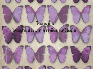 ใบงานที่ 6 
โครงงานประเภท การพัฒนาเครื่องมือ 
 