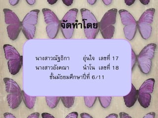 จัดทา โดย 
นางสาวณัฐธิกา อุ่นใจ เลขที่ 17 
นางสาวอังคณา นาโน เลขที่ 18 
ชั้นมัธยมศึกษาปี่ที่ 6/11 
