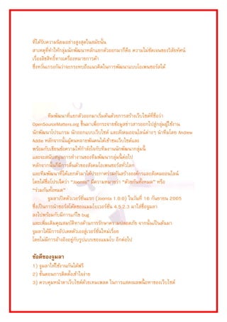 ที่ได้รับควำมนิยมอย่ำงสูงสุดในสมัยนั้น สำเหตุที่ทำให้กลุ่มนักพัฒนำหลักแยกตัวออกมำก็คือ ควำมไม่ชัดเจนของวิสัยทัศน์ เรื่องลิขสิทธิ์ทำงเครื่องหมำยกำรค้ำ ซึ่งหวั่นเกรงกันว่ำจะกระทบถึงแนวคิดในกำรพัฒนำแบบโอเพนซอร์สได้ 
ทีมพัฒนำที่แยกตัวออกมำเริ่มต้นด้วยกำรสร้ำงเว็บไซต์ที่ชื่อว่ำ OpenSourceMatters.org ขึ้นมำเพื่อกระจำยข้อมูลข่ำวสำรออกไปสู่กลุ่มผู้ใช้งำน นักพัฒนำโปรแกรม นักออกแบบเว็บไซต์ และสังคมออนไลน์ต่ำงๆ นำทีมโดย Andrew Addie หลักจำกนั้นผู้คนหลำยพันคนได้เข้ำชมเว็บไซต์และ พร้อมกับเขียนข้อควำมให้กำลังใจกับทีมงำนนักพัฒนำกลุ่มนี้ และจะสนับสนุนกำรทำงำนของทีมพัฒนำกลุ่มนี้ต่อไป หลักจำกนั้นก็มีกำรตื่นตัวของสังคมโอเพนซอร์สทั่วโลก และทีมพัฒนำที่ได้แยกตัวมำได้ประกำศร่วมกันสร้ำงองค์กรและสังคมออนไลน์ โดยได้ชื่อโปรเจ็คว่ำ “Joomla” มีควำมหมำยว่ำ “ด้วยกันทั้งหมด” หรือ “ร่วมกันทั้งหมด” จูมลำเปิดตัวเวอร์ชั่นแรก (Joomla 1.0.0) ในวันที่ 16 กันยำยน 2005 ซึ่งเป็นกำรนำซอร์สโค้ดของแมมโบเวอร์ชั่น 4.5.2.3 มำใส่ชื่อจูมลำ ลงไปพร้อมกับมีกำรแก้ไข bug และเพิ่มเติมคุณสมบัติทำงด้ำนกำรรักษำควำมปลอดภัย จำกนั้นเป็นต้นมำ จูมลำได้มีกำรอัปเดตตัวเองสู่เวอร์ชั่นใหม่เรื่อย โดยไม่มีกำรอ้ำงอิงอยู่กับรูปแบบของแมมโบ อีกต่อไป ข้อดีของจูมลา 1) จูมลำให้ใช้งำนกันได้ฟรี 2) ขั้นตอนกำรติดตั้งเข้ำใจง่ำย 3) ควบคุมหน้ำตำเว็บไซต์ด้วยเทมเพลต ในกำรแสดงผลพนื้อหำของเว็บไซต์  