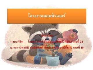 โครงงาȨอมพิวเตอร์ 
จัดทา โดย 
นายอภิชิต ไชยซาววงค์ชัน้มัธยมศึกษาปีที่6/12 เลขที่23 
นางสาวจิตรสินี พงษ์สถิตย์ชัน้มัธยมศึกษาปีที่6/12 เลขที่ 30 
 
