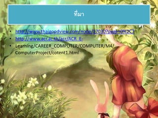 ที่มา 
• http://www.thaigoodview.com/node/17030?page=0%2C7 
• http://www.acr.ac.th/acr/ACR_E- 
• Learning/CAREER_COMPUTER/COMPUTER/M4/ 
ComputerProject/cotent1.html 
