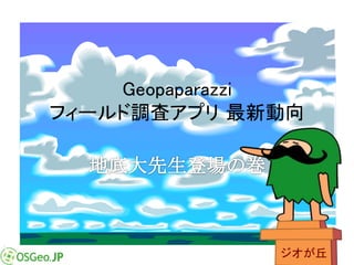 ジオが丘 
Geopaparazzi 
フィールド調査アプリ最新動向 
 