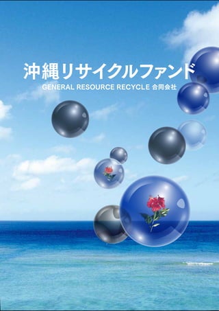 沖縄リサイクルファンド 
GENERAL RESOURCE RECYCLE 合同会社 
 