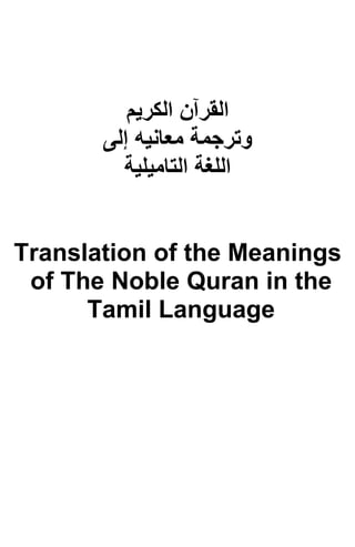 ‫ا‬‫ﻟﻘﺮﺁن‬‫اﻟﻜﺮﻳﻢ‬
‫وﺗﺮﺟﻤﺔ‬‫إﻟﻰ‬ ‫ﻡﻌﺎﻧﻴﻪ‬
‫اﻟﻠﻐﺔ‬‫اﻟﺘﺎﻡﻴﻠﻴﺔ‬
Translation of the Meanings
of The Noble Quran in the
Tamil Language
 