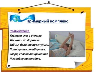 Примерный комплекс 
Пробуждение 
Улетели сны в окошко, 
Убежали по дорожке. 
Зайцы, белочки проснулись, 
Потянулись, улыбнулись. 
Звери, глазки открывайте 
И зарядку начинайте. 
 