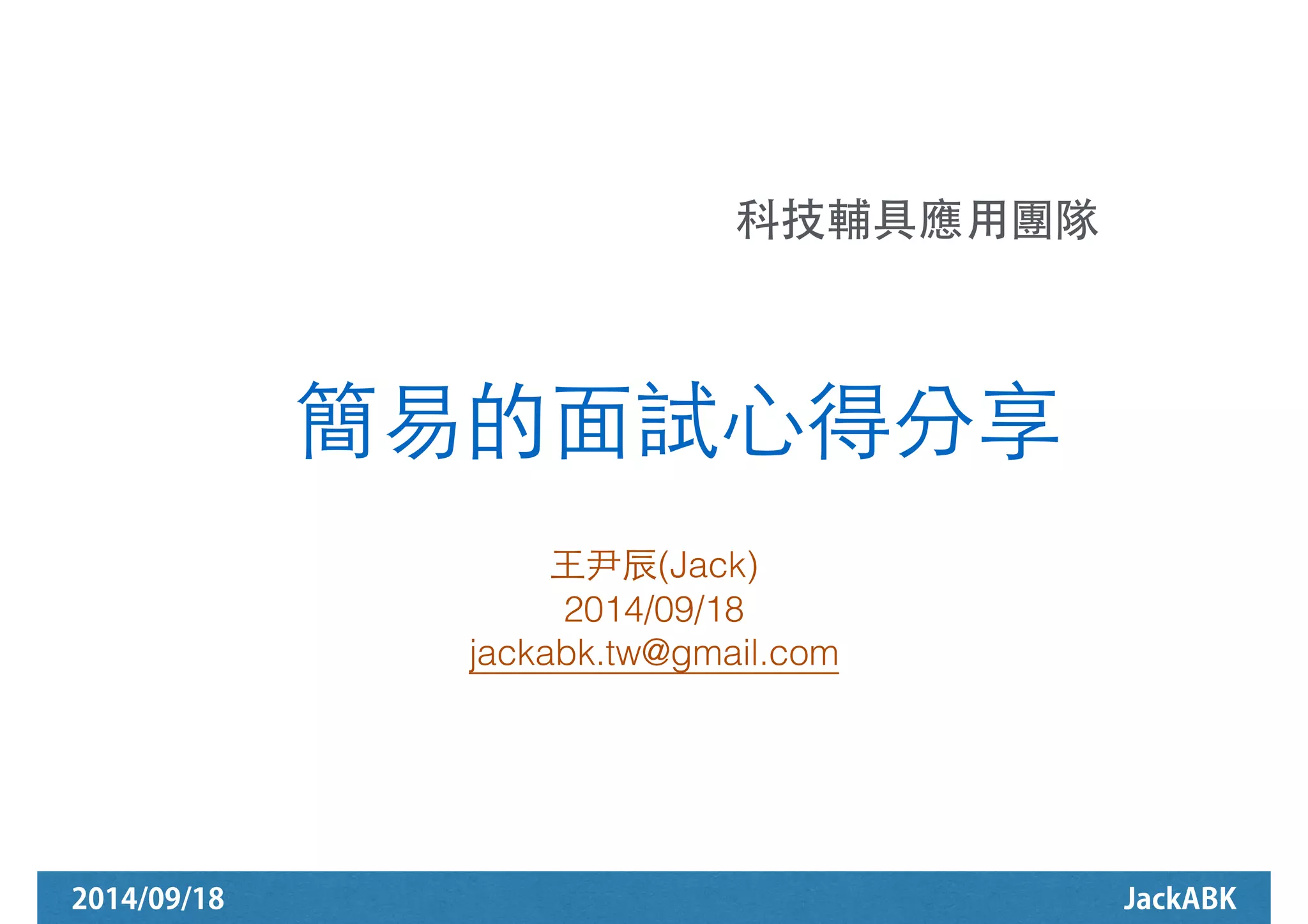 科技輔具應⽤用團隊! 
簡易的⾯面試⼼心得分享 
⺩王尹⾠辰(Jack) 
2014/09/18 
jackabk.tw@gmail.com 
2014/09/18 JackABK 
 