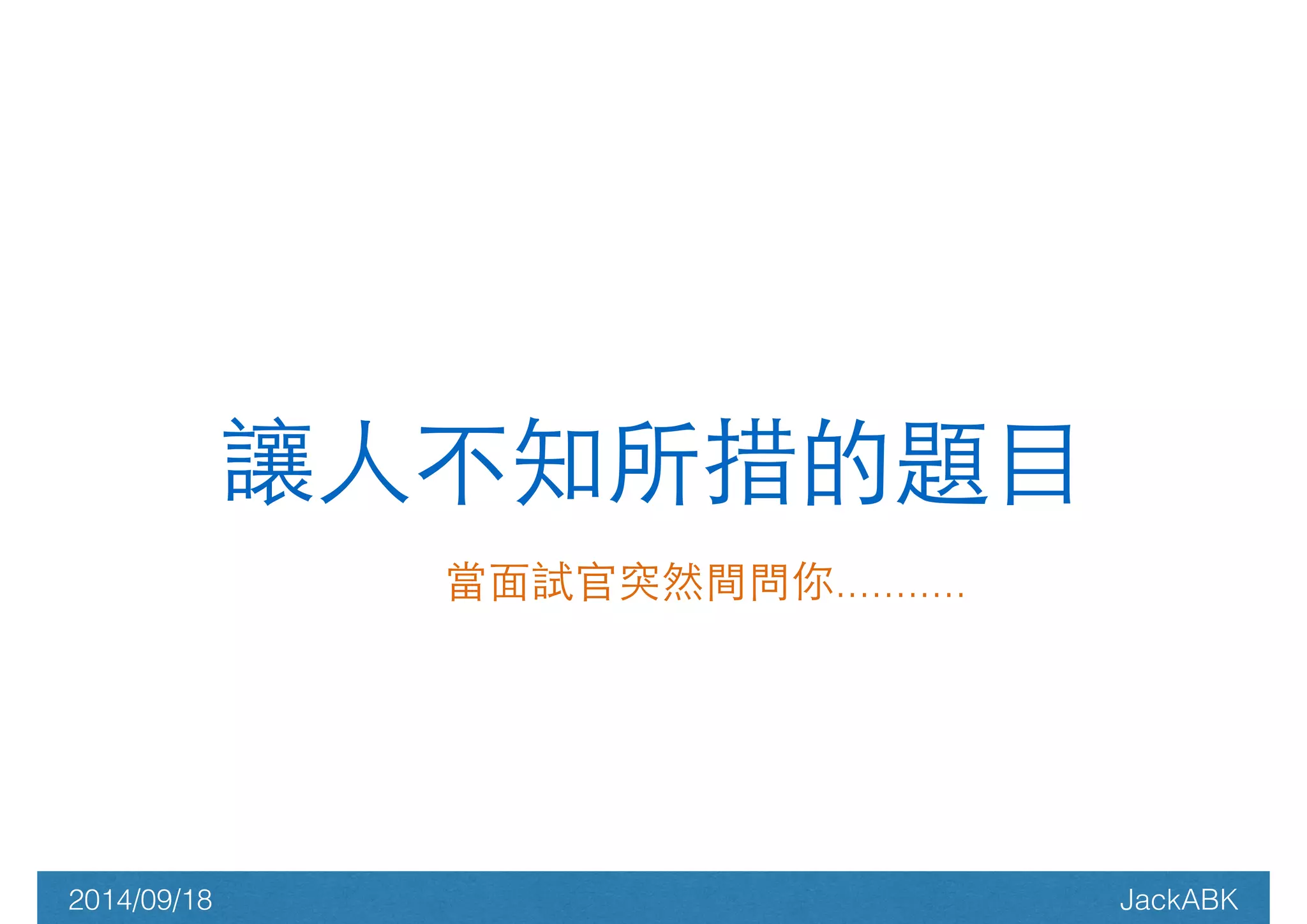 讓⼈人不知所措的題⺫⽬目 
當⾯面試官突然間問你........... 
2014/09/18 JackABK 
 