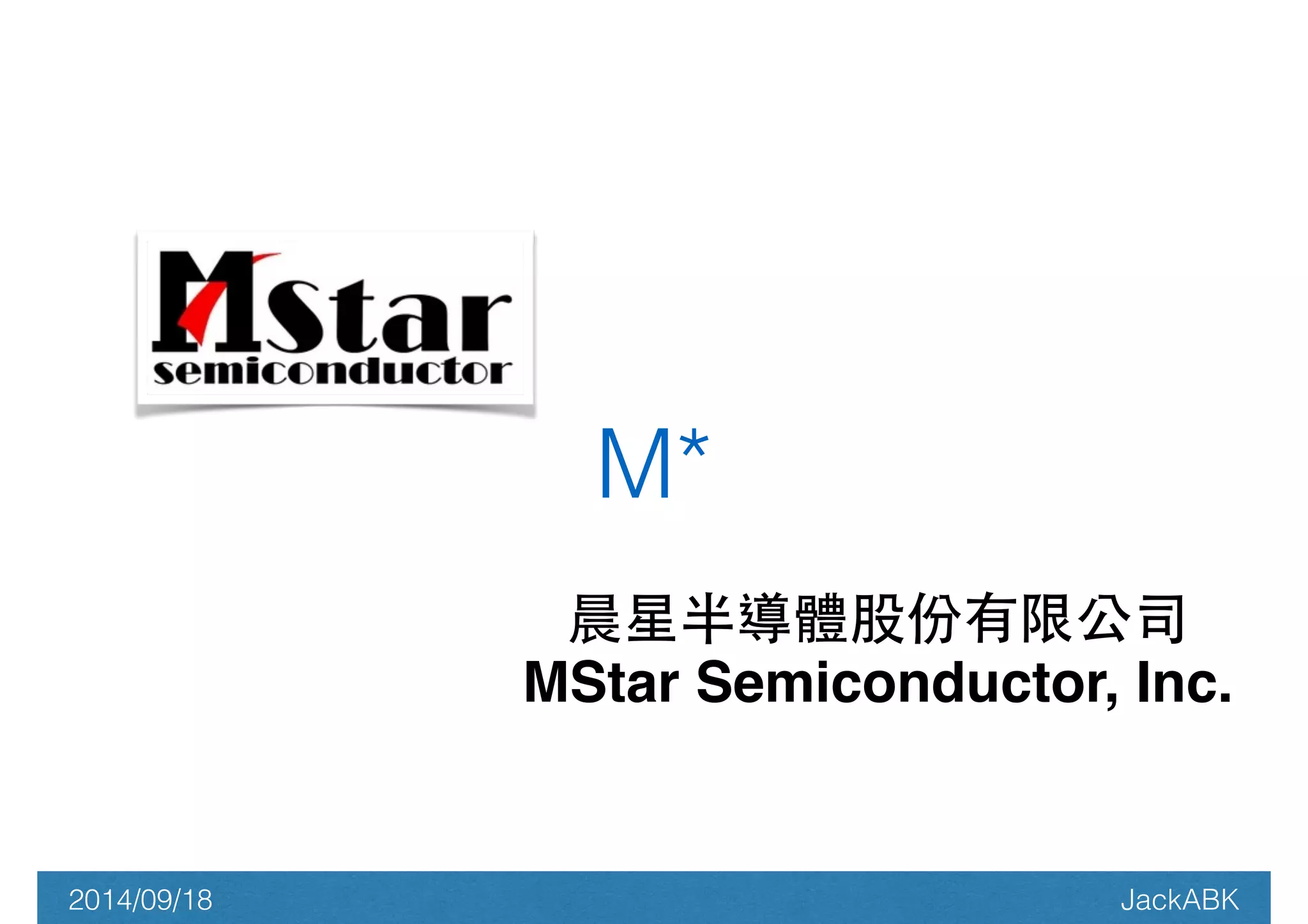 M* 
晨星半導體股份有限公司! 
MStar Semiconductor, Inc.! 
2014/09/18 JackABK 
 