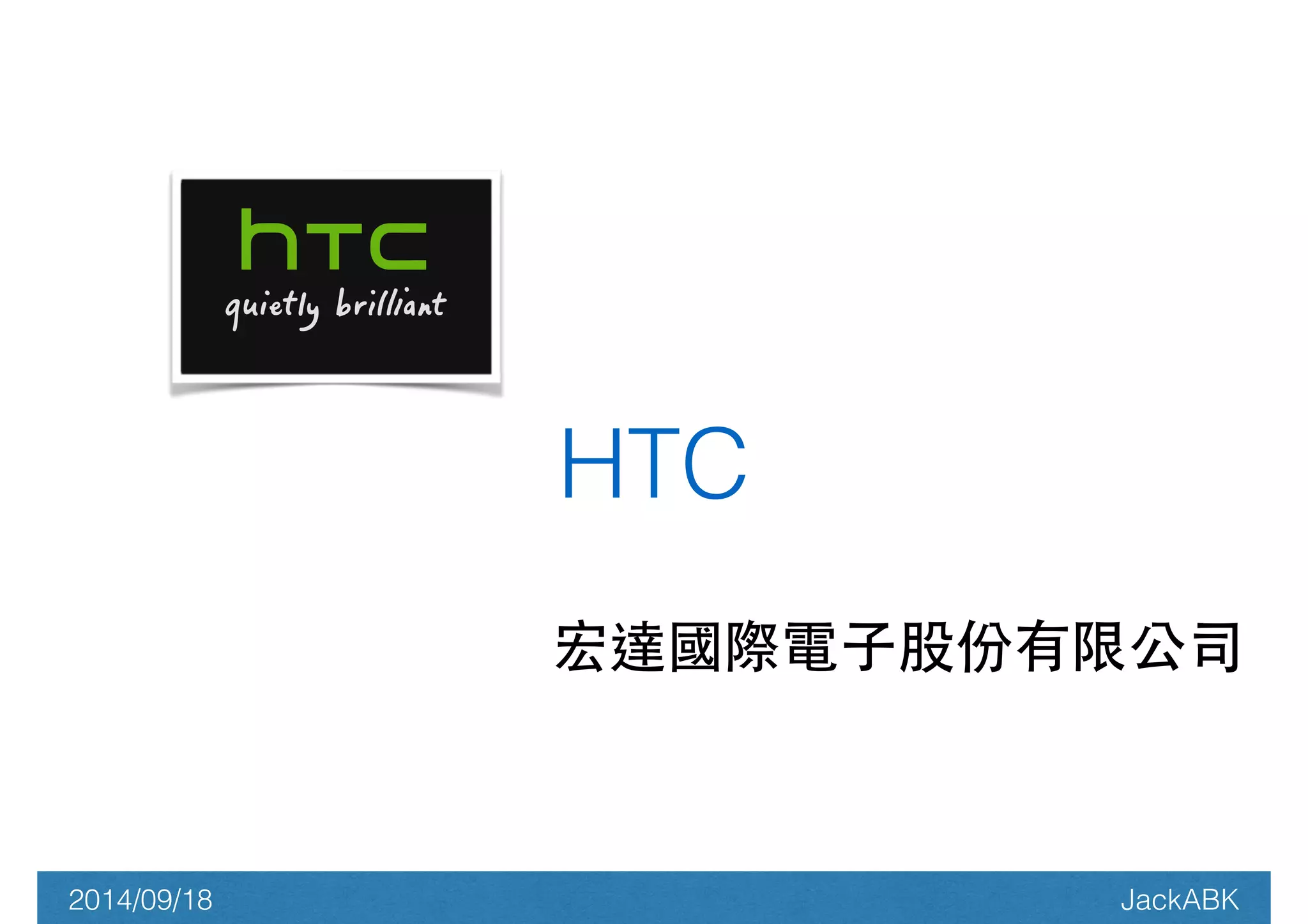 HTC 
宏達國際電⼦子股份有限公司! 
2014/09/18 JackABK 
 