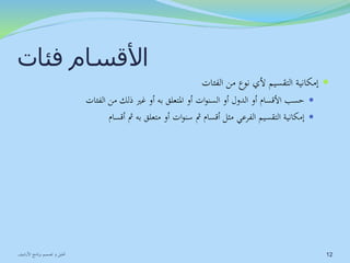 الأقسام فئات 
إمكانية التقسيم لأي نوع من الفئات  
حسب الأقسام أو الدول أو السنوات أو المتعلق به أو غير ذلك من الفئات  
إمكانية التقسيم الفرعي مثل أقسام ثم سنوات أو متعلق به ثم أقسام  
12 تحليل و تصميم برنامج الأرشيف 
 