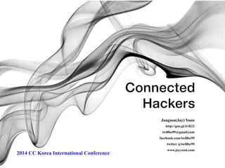 Connected 
Hackers 
Jongsoo(Jay) Yoon 
http://goo.gl/JvR22 
iwillbe99@gmail.com 
facebook.com/iwillbe99 
twitter @iwillbe99 
www.jayyoon.com 2014 CC Korea International Conference 
 
