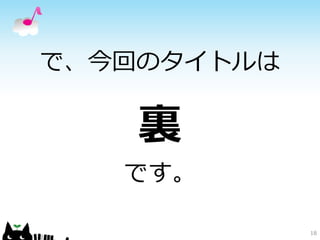 で、今回のタイトルは 
裏 
です。 
18 
 