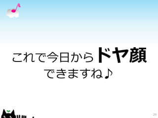 これで今日からドヤ顔 
できますね♪ 
29 
 
